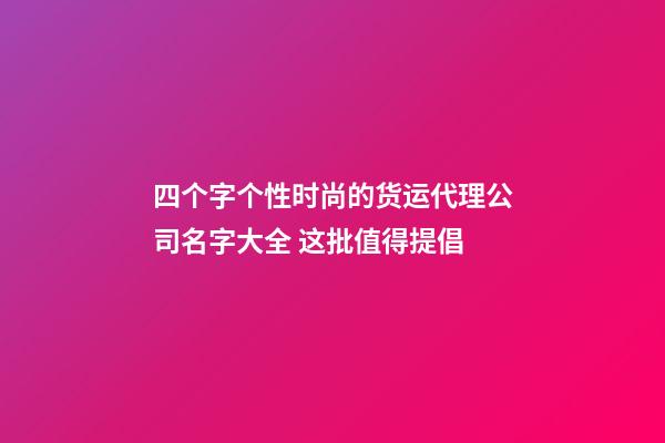 四个字个性时尚的货运代理公司名字大全 这批值得提倡-第1张-公司起名-玄机派